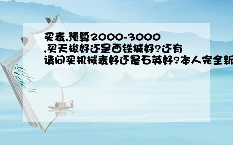 买表,预算2000-3000,买天梭好还是西铁城好?还有请问买机械表好还是石英好?本人完全新手,想买只表戴.暂定这两个牌子,买西铁城就京东,买天梭就聚风网,还不知道应该买石英好还是机械好?听说