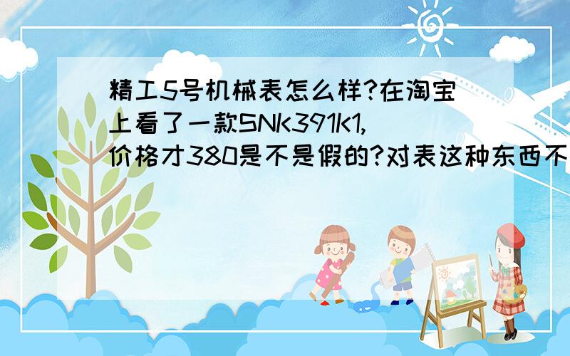 精工5号机械表怎么样?在淘宝上看了一款SNK391K1,价格才380是不是假的?对表这种东西不是太懂,想买一块普通的戴戴,请各位行家给个答案,谢谢!另外如果这个是真的,和国产的海鸥比怎么样?