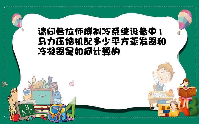 请问各位师傅制冷系统设备中1马力压缩机配多少平方蒸发器和冷凝器是如何计算的