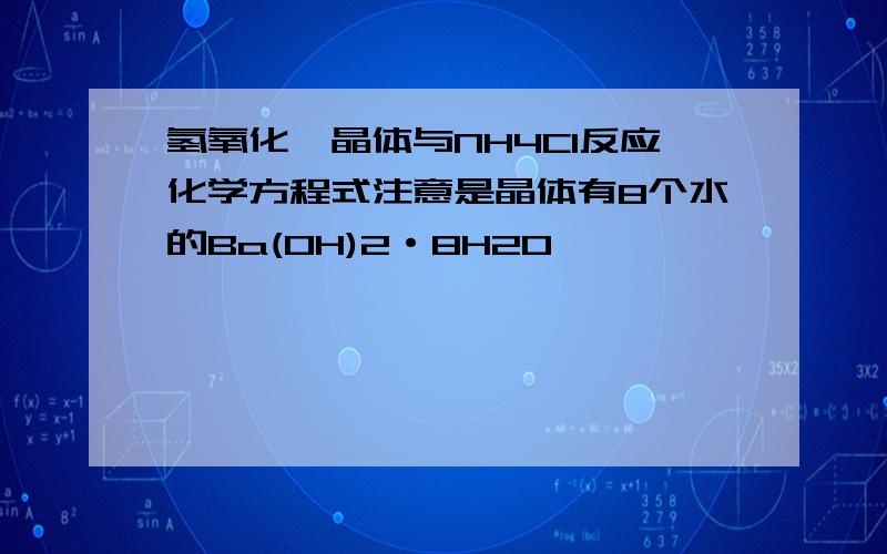 氢氧化钡晶体与NH4Cl反应化学方程式注意是晶体有8个水的Ba(OH)2·8H2O