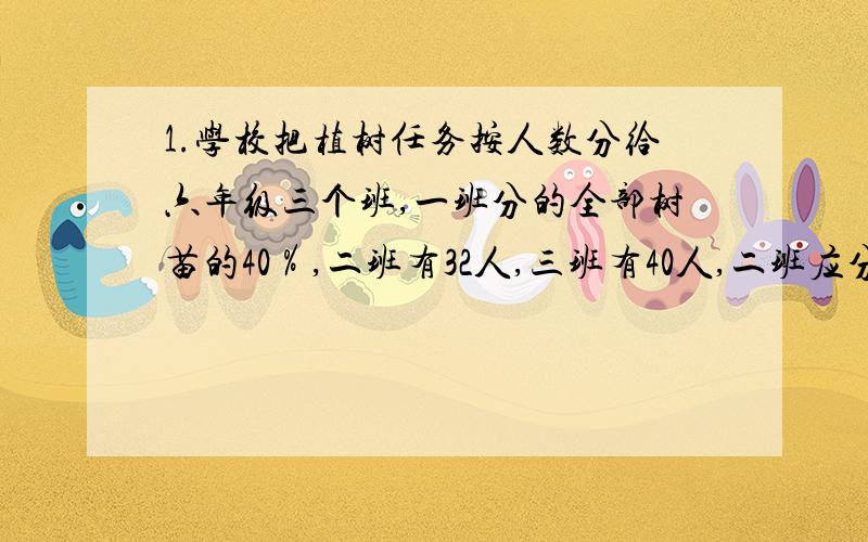 1.学校把植树任务按人数分给六年级三个班,一班分的全部树苗的40％,二班有32人,三班有40人,二班应分得全部树苗的几分之几?三班呢?你知道一班有多少名同学吗?2.师徒二人共同加工了一批零