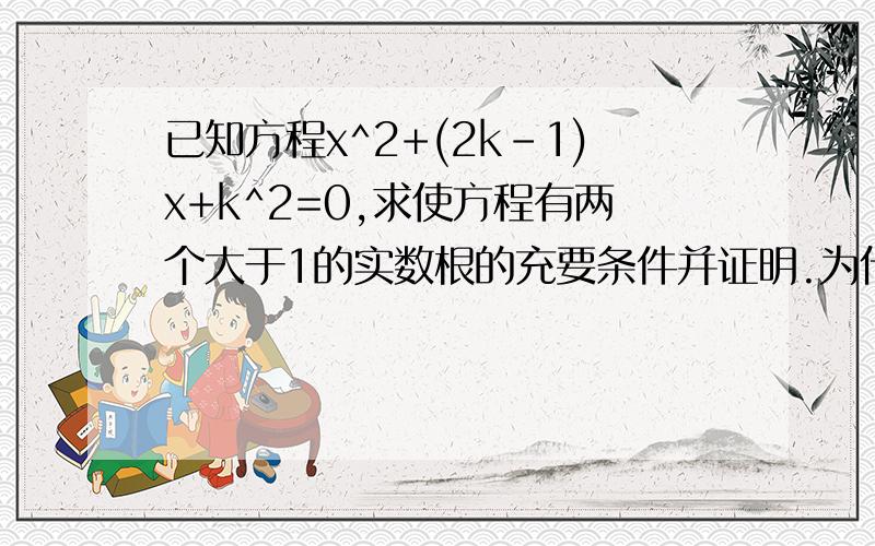 已知方程x^2+(2k-1)x+k^2=0,求使方程有两个大于1的实数根的充要条件并证明.为什么不能用△≥0,x1+x2＞2,x1x2＞1做呢?