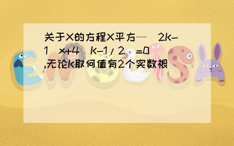 关于X的方程X平方—(2K-1)x+4(K-1/2)=0,无论K取何值有2个实数根