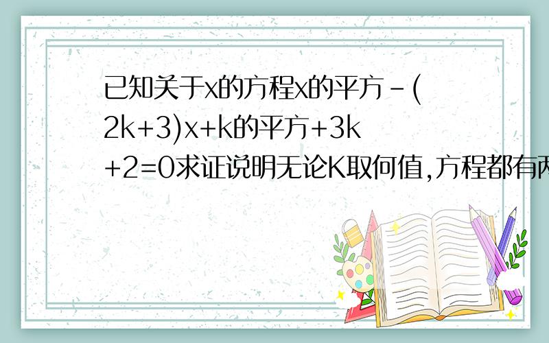 已知关于x的方程x的平方-(2k+3)x+k的平方+3k+2=0求证说明无论K取何值,方程都有两个不相等实根·