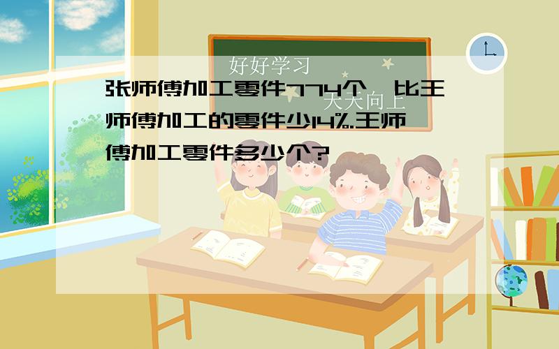 张师傅加工零件774个,比王师傅加工的零件少14%.王师傅加工零件多少个?