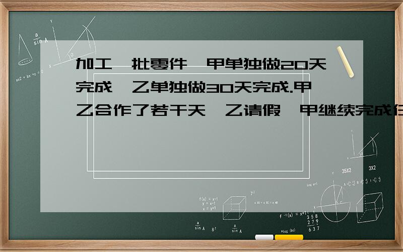 加工一批零件,甲单独做20天完成,乙单独做30天完成.甲乙合作了若干天,乙请假,甲继续完成任务.从开工到完成公用了16天.乙请假多少天?