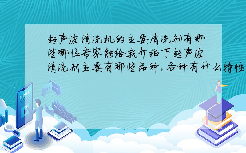 超声波清洗机的主要清洗剂有那些哪位专家能给我介绍下超声波清洗剂主要有那些品种,各种有什么特性?答的好的追分