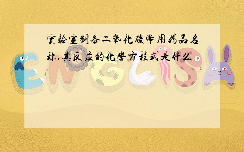 实验室制备二氧化碳常用药品名称,其反应的化学方程式是什么