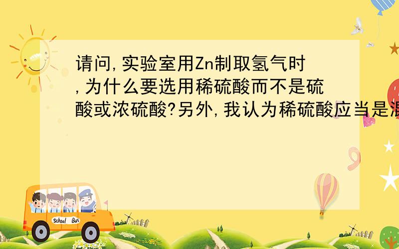 请问,实验室用Zn制取氢气时,为什么要选用稀硫酸而不是硫酸或浓硫酸?另外,我认为稀硫酸应当是混合物,因为它是由硫酸和水混合而成的.所以它没有专门的化学式.（请一并回答,