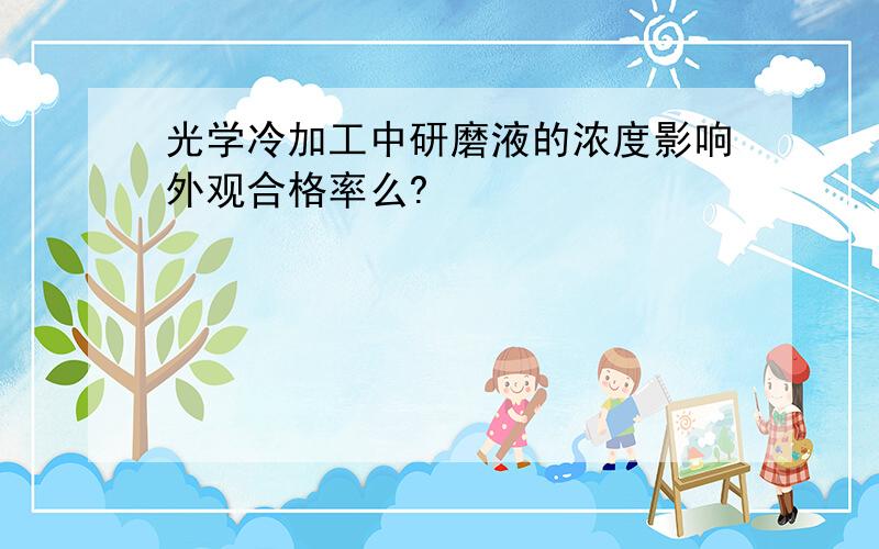 光学冷加工中研磨液的浓度影响外观合格率么?