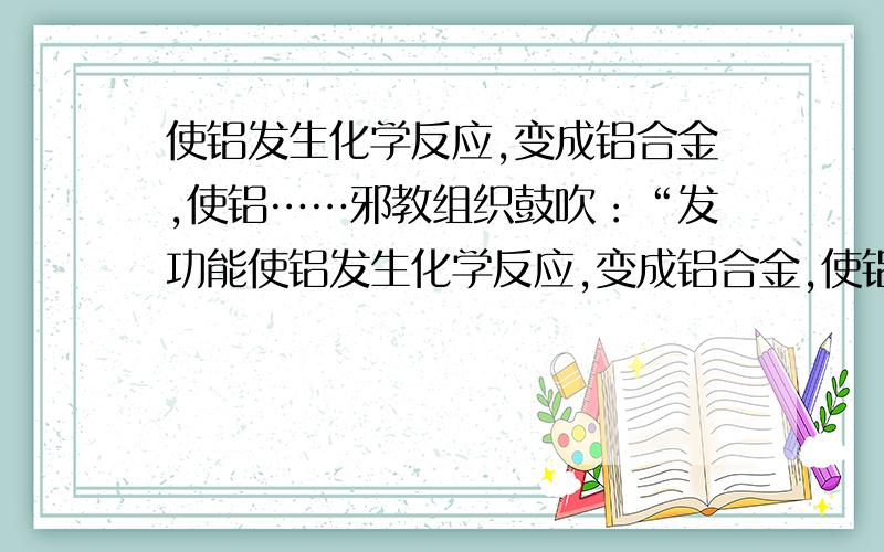 使铝发生化学反应,变成铝合金,使铝……邪教组织鼓吹：“发功能使铝发生化学反应,变成铝合金,使铝分子变成铜分子和金分子.”请你根据所学知识,指出这种说法违反科学之处.