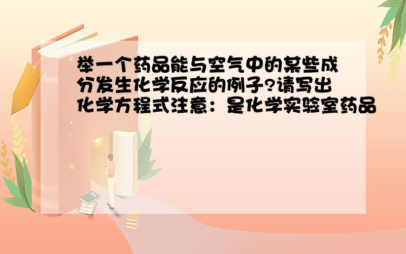 举一个药品能与空气中的某些成分发生化学反应的例子?请写出化学方程式注意：是化学实验室药品