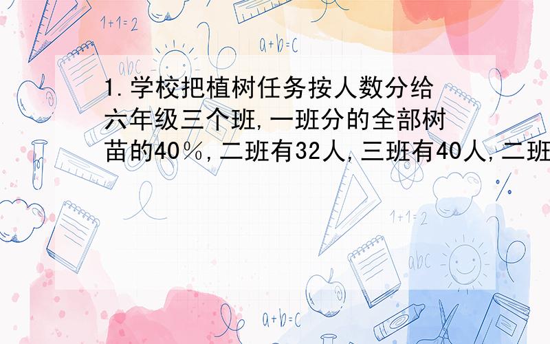 1.学校把植树任务按人数分给六年级三个班,一班分的全部树苗的40％,二班有32人,三班有40人,二班应分得全部树苗的几分之几?三班呢?你知道一班有多少名同学吗?2.师徒二人共同加工了一批零