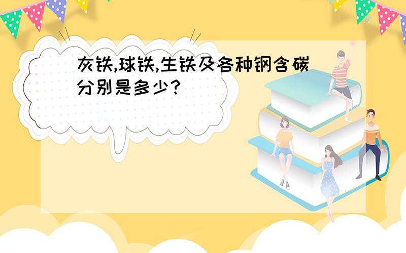 灰铁,球铁,生铁及各种钢含碳分别是多少?