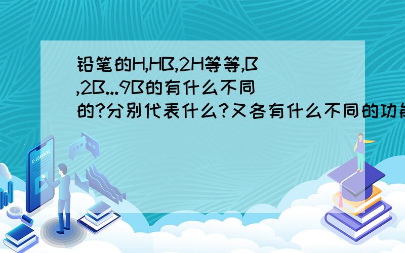 铅笔的H,HB,2H等等,B,2B...9B的有什么不同的?分别代表什么?又各有什么不同的功能与作用?