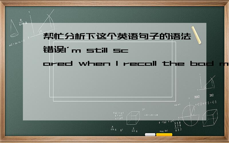 帮忙分析下这个英语句子的语法错误I’m still scared when I recall the bad memory which I nearly lost her.