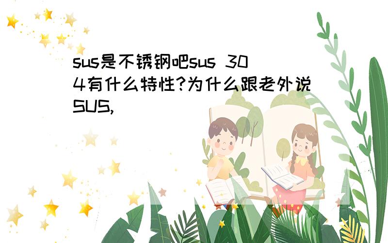 sus是不锈钢吧sus 304有什么特性?为什么跟老外说SUS,