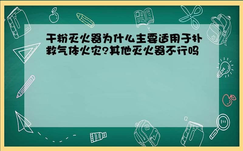 干粉灭火器为什么主要适用于扑救气体火灾?其他灭火器不行吗