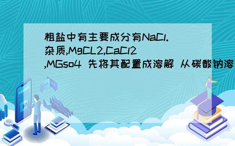 粗盐中有主要成分有NaCl.杂质,MgCL2,CaCl2,MGso4 先将其配置成溶解 从碳酸钠溶液.稀盐酸.硝酸钡溶液碳酸钾溶液 和氢氧化钡溶液中选择三种,1,向溶液中加入过量氢氧化钡溶液后过滤.得滤液12.向