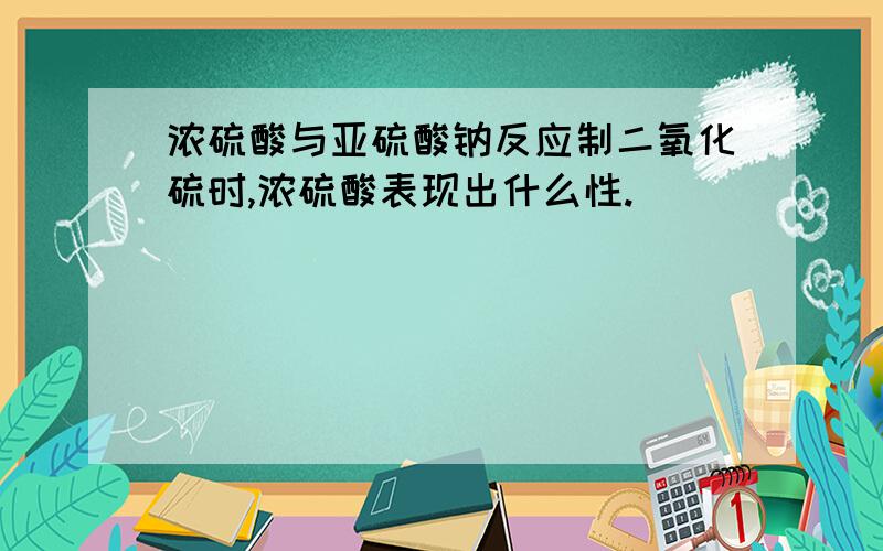 浓硫酸与亚硫酸钠反应制二氧化硫时,浓硫酸表现出什么性.