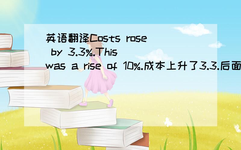 英语翻译Costs rose by 3.3%.This was a rise of 10%.成本上升了3.3.后面一句,是上升了10%,还是上升到了10%.