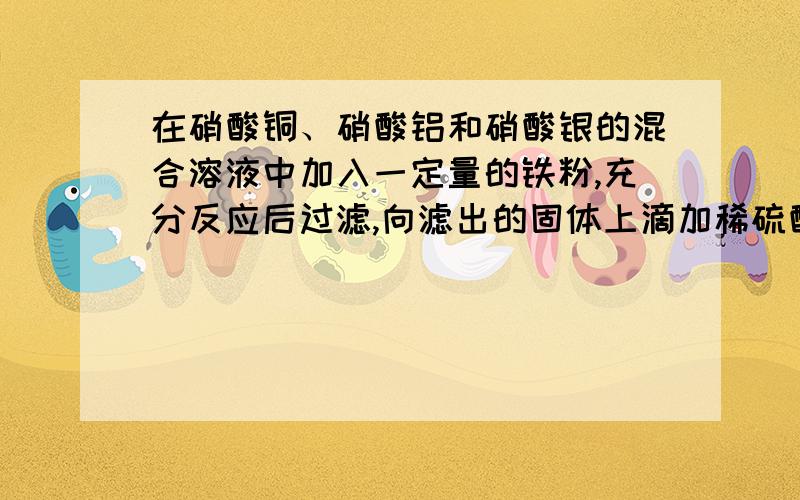 在硝酸铜、硝酸铝和硝酸银的混合溶液中加入一定量的铁粉,充分反应后过滤,向滤出的固体上滴加稀硫酸时有气泡产生.则反应后所得溶液中含有的金属离子有 ；反应后溶液的质量比原混合溶