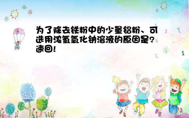 为了除去铁粉中的少量铝粉、可选用浓氢氧化钠溶液的原因是?速回!