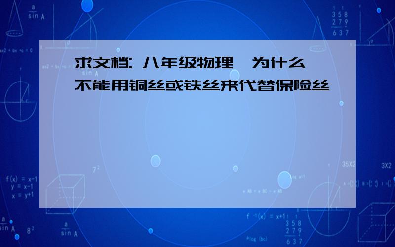 求文档: 八年级物理《为什么不能用铜丝或铁丝来代替保险丝》