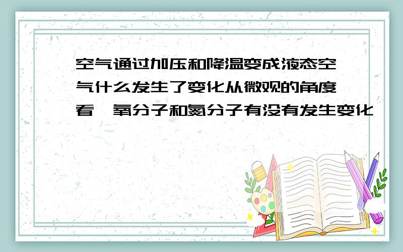 空气通过加压和降温变成液态空气什么发生了变化从微观的角度看,氧分子和氮分子有没有发生变化