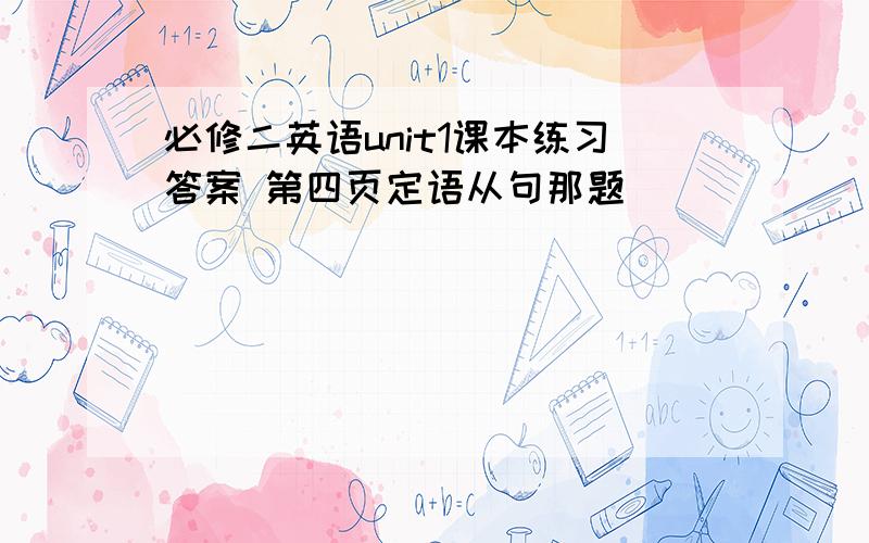 必修二英语unit1课本练习答案 第四页定语从句那题