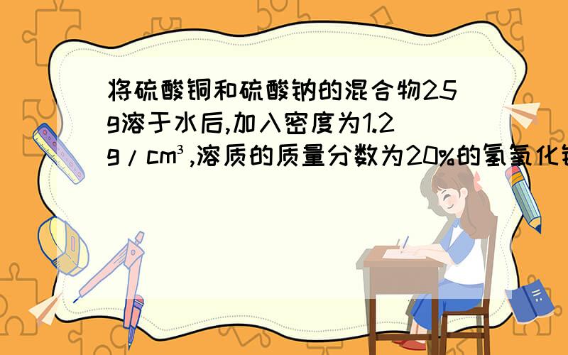 将硫酸铜和硫酸钠的混合物25g溶于水后,加入密度为1.2g/cm³,溶质的质量分数为20%的氢氧化钠溶液50mL,充分反应后,过滤液显碱性,在此碱性溶液中加入50g溶质质量分数为9.8%的稀硫酸,恰好完全