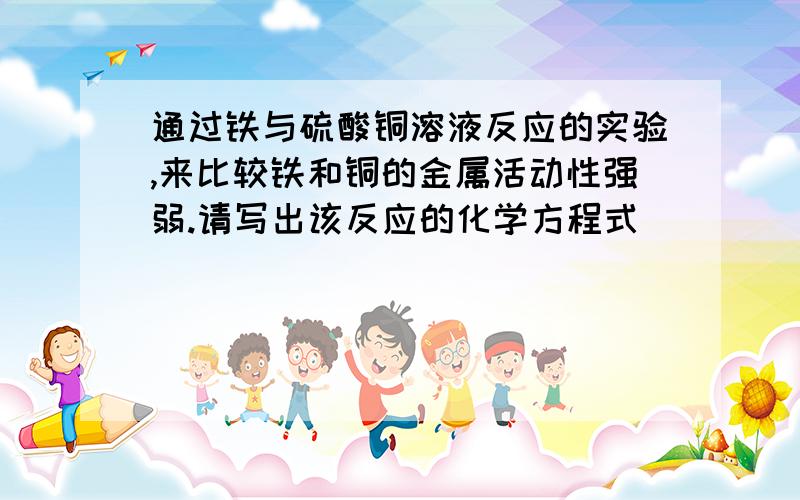 通过铁与硫酸铜溶液反应的实验,来比较铁和铜的金属活动性强弱.请写出该反应的化学方程式