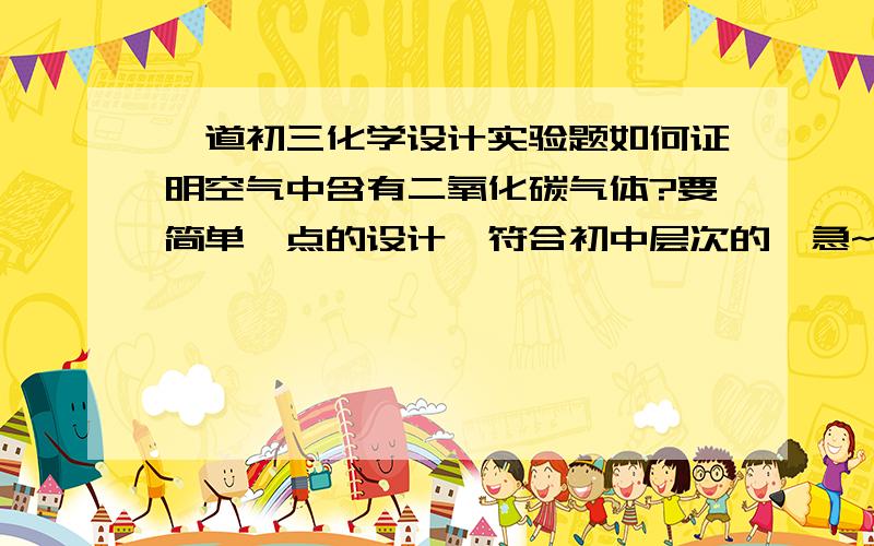 一道初三化学设计实验题如何证明空气中含有二氧化碳气体?要简单一点的设计,符合初中层次的,急~