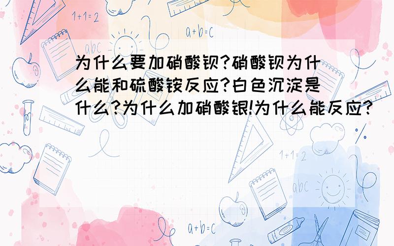 为什么要加硝酸钡?硝酸钡为什么能和硫酸铵反应?白色沉淀是什么?为什么加硝酸银!为什么能反应?