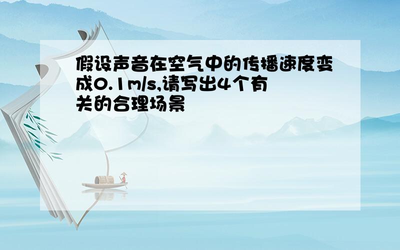 假设声音在空气中的传播速度变成0.1m/s,请写出4个有关的合理场景