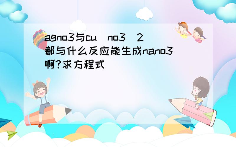 agno3与cu（no3）2都与什么反应能生成nano3啊?求方程式