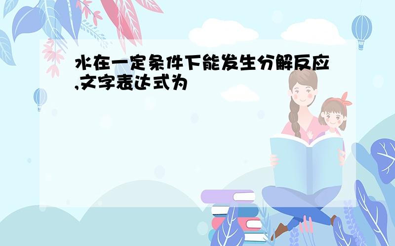 水在一定条件下能发生分解反应,文字表达式为