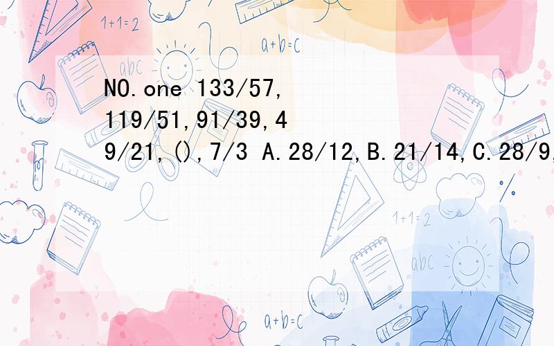 NO.one 133/57,119/51,91/39,49/21,(),7/3 A.28/12,B.21/14,C.28/9,D.31/15NO.two 1,2,6,15,31,() A.53,B.56,C.62,D.87 thank you