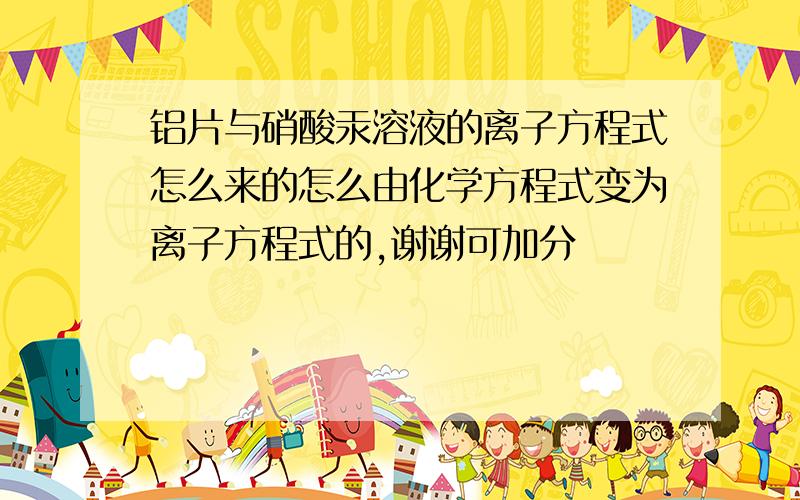 铝片与硝酸汞溶液的离子方程式怎么来的怎么由化学方程式变为离子方程式的,谢谢可加分