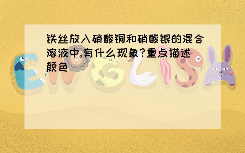 铁丝放入硝酸铜和硝酸银的混合溶液中,有什么现象?重点描述颜色