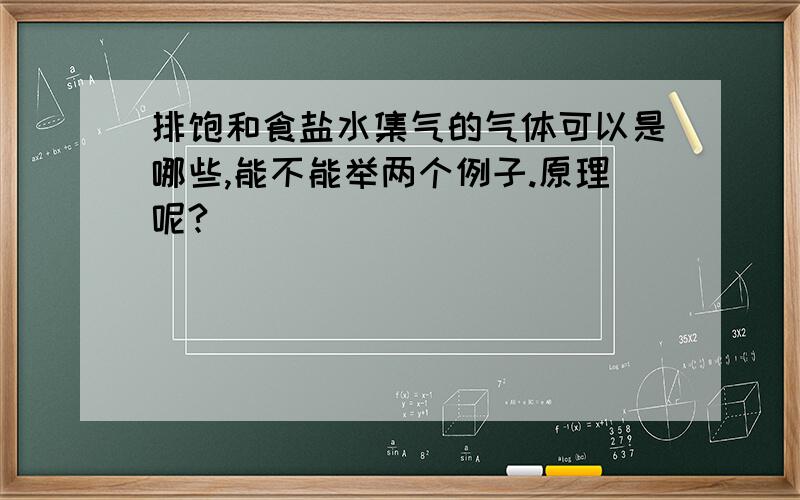 排饱和食盐水集气的气体可以是哪些,能不能举两个例子.原理呢?