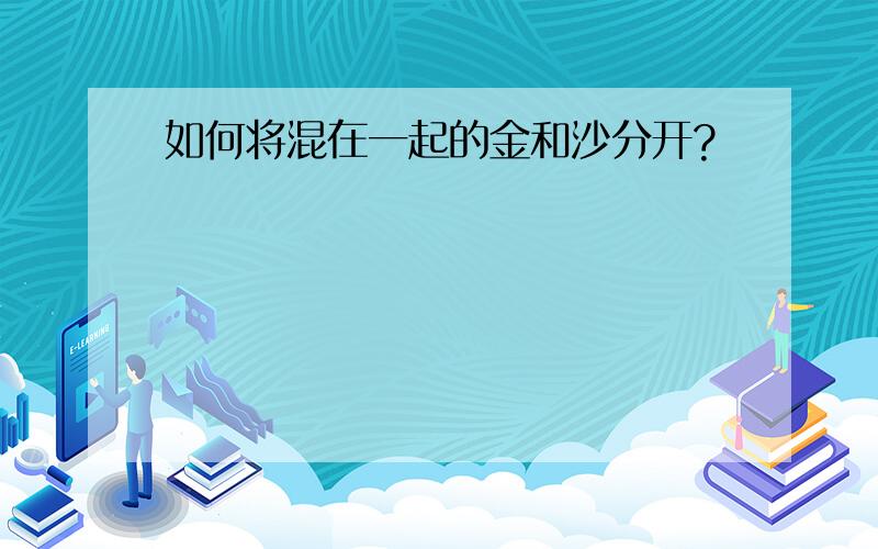 如何将混在一起的金和沙分开?