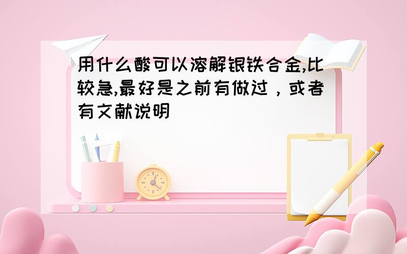 用什么酸可以溶解银铁合金,比较急,最好是之前有做过，或者有文献说明