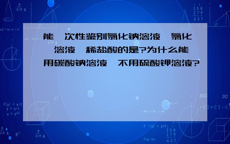 能一次性鉴别氯化钠溶液,氯化钡溶液,稀盐酸的是?为什么能用碳酸钠溶液,不用硫酸钾溶液?