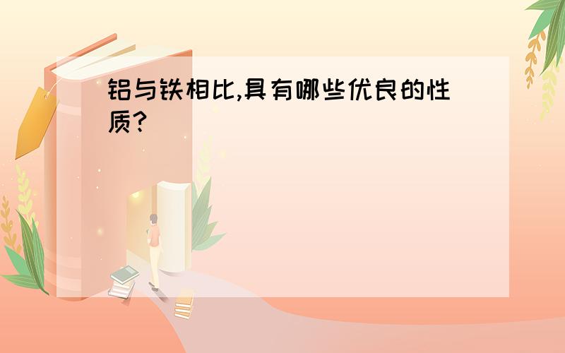 铝与铁相比,具有哪些优良的性质?