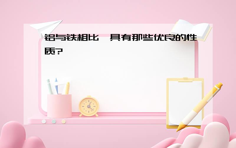 铝与铁相比,具有那些优良的性质?