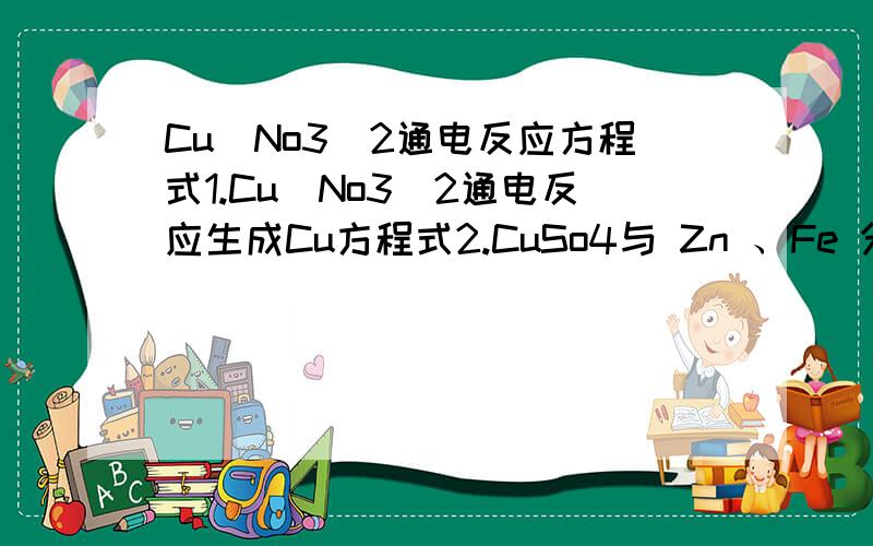 Cu（No3)2通电反应方程式1.Cu（No3)2通电反应生成Cu方程式2.CuSo4与 Zn 、Fe 分别反应生成Cu的方程式3.CuO与H2 、Co、CH3CH2OH 分别反应生成Cu的方程式4.Cu(NO3)2与S2-生成CuS的方程式5.CuS与H2S、S2-分别反应