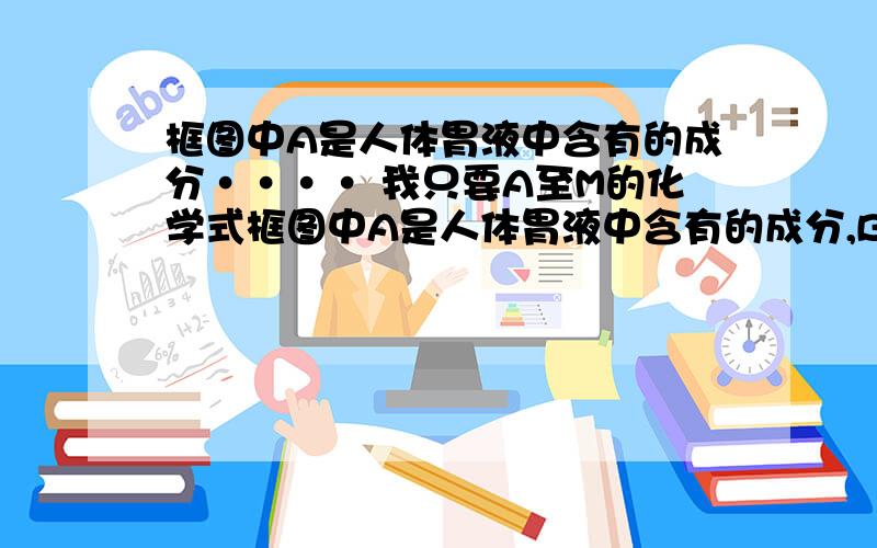 框图中A是人体胃液中含有的成分···· 我只要A至M的化学式框图中A是人体胃液中含有的成分,B用于改良酸性土壤,G是铁锈的主要成分(Fe2O3·xH2O),E、F、I为无色气体.