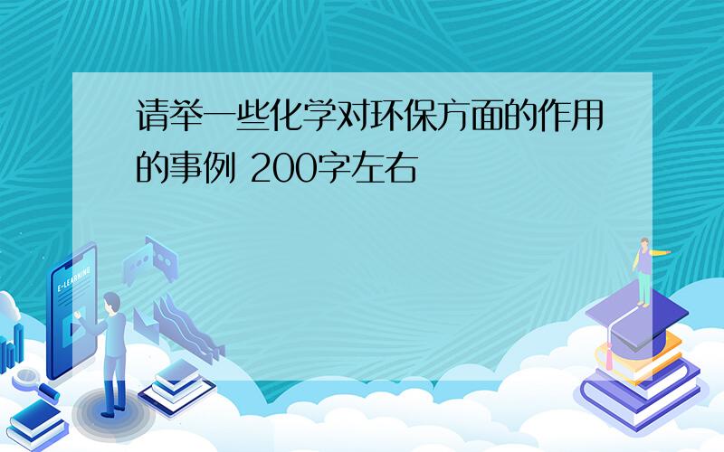 请举一些化学对环保方面的作用的事例 200字左右