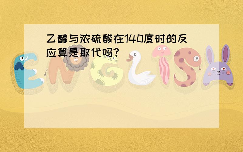 乙醇与浓硫酸在140度时的反应算是取代吗?